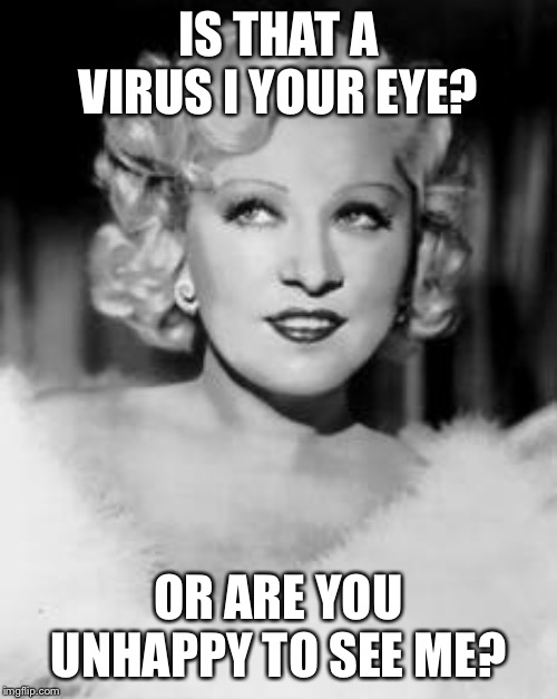 May West | IS THAT A VIRUS I YOUR EYE? OR ARE YOU UNHAPPY TO SEE ME? | image tagged in may west | made w/ Imgflip meme maker