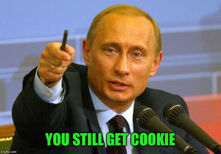 Putin "Give that man a Cookie" | YOU STILL GET COOKIE | image tagged in putin give that man a cookie | made w/ Imgflip meme maker