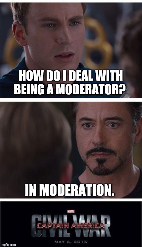 Marvel Civil War 1 | HOW DO I DEAL WITH BEING A MODERATOR? IN MODERATION. | image tagged in memes,marvel civil war 1 | made w/ Imgflip meme maker