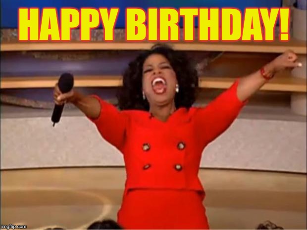 Oprah You Get A Meme | HAPPY BIRTHDAY! | image tagged in memes,oprah you get a | made w/ Imgflip meme maker