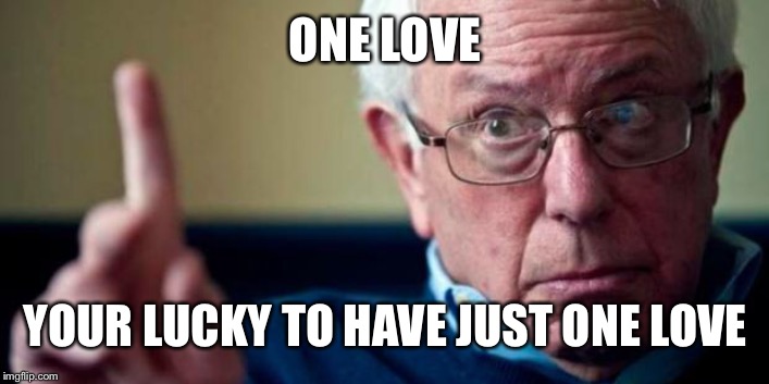 Bernie Sanders | ONE LOVE; YOUR LUCKY TO HAVE JUST ONE LOVE | image tagged in bernie sanders | made w/ Imgflip meme maker