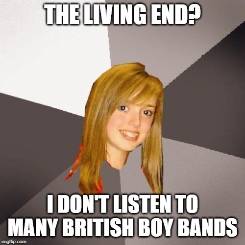 They might sound English yes, but they're Aussie (from Queensland to be precise) | THE LIVING END? I DON'T LISTEN TO MANY BRITISH BOY BANDS | image tagged in memes,musically oblivious 8th grader | made w/ Imgflip meme maker