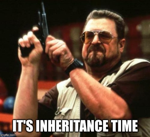 gun | IT'S INHERITANCE TIME | image tagged in gun | made w/ Imgflip meme maker