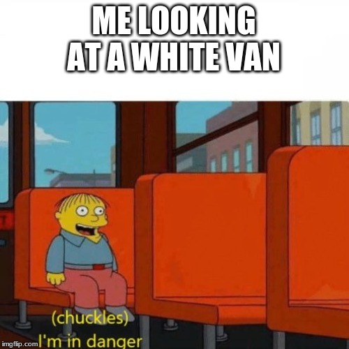 Chuckles, I’m in danger | ME LOOKING AT A WHITE VAN | image tagged in chuckles im in danger | made w/ Imgflip meme maker