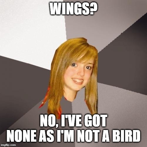 Musically Oblivious 8th Grader | WINGS? NO, I'VE GOT NONE AS I'M NOT A BIRD | image tagged in memes,musically oblivious 8th grader | made w/ Imgflip meme maker
