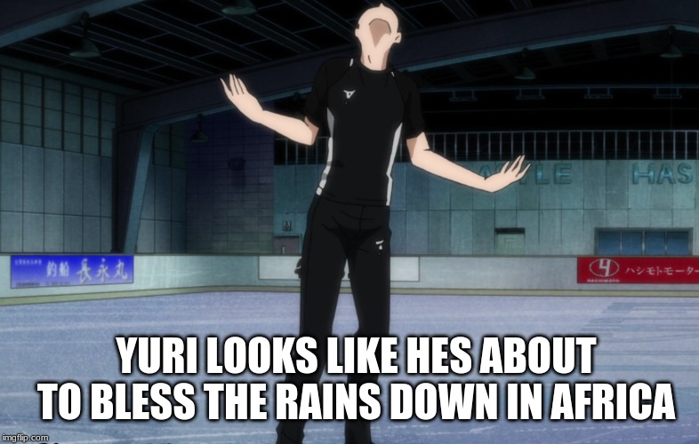 Yuri On Ice is lowkey de shiet | YURI LOOKS LIKE HES ABOUT TO BLESS THE RAINS DOWN IN AFRICA | image tagged in yuri on ice,anime,ha gayyy,africa | made w/ Imgflip meme maker