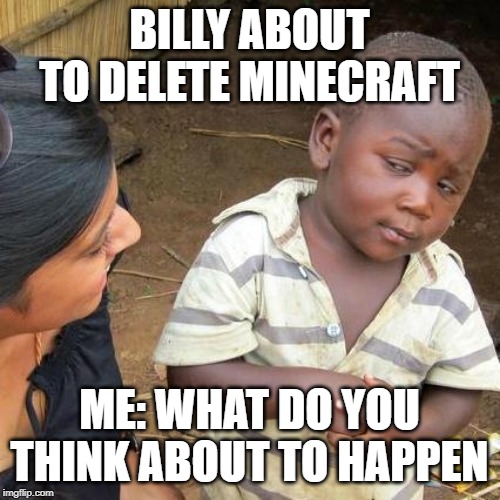 Third World Skeptical Kid Meme | BILLY ABOUT TO DELETE MINECRAFT ME: WHAT DO YOU THINK ABOUT TO HAPPEN | image tagged in memes,third world skeptical kid | made w/ Imgflip meme maker
