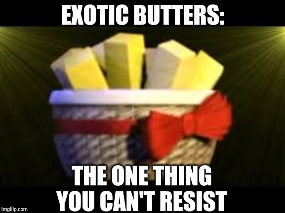 EXOTIC BUTTERS ARE #1 | EXOTIC BUTTERS:; THE ONE THING YOU CAN'T RESIST | image tagged in exotic butters | made w/ Imgflip meme maker