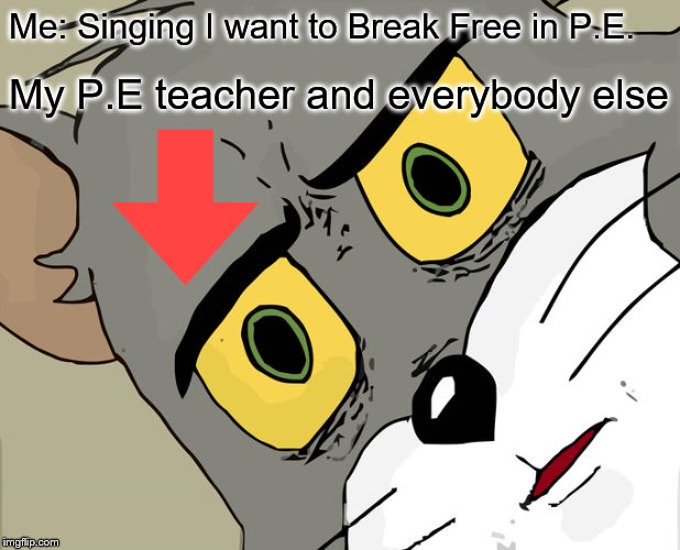 Unsettled Tom | Me: Singing I want to Break Free in P.E. My P.E teacher and everybody else | image tagged in memes,unsettled tom | made w/ Imgflip meme maker