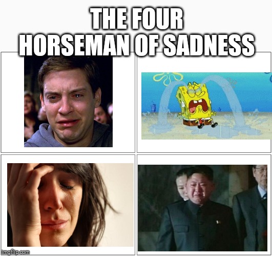 Blank Comic Panel 2x2 | THE FOUR HORSEMAN OF SADNESS | image tagged in memes,blank comic panel 2x2 | made w/ Imgflip meme maker