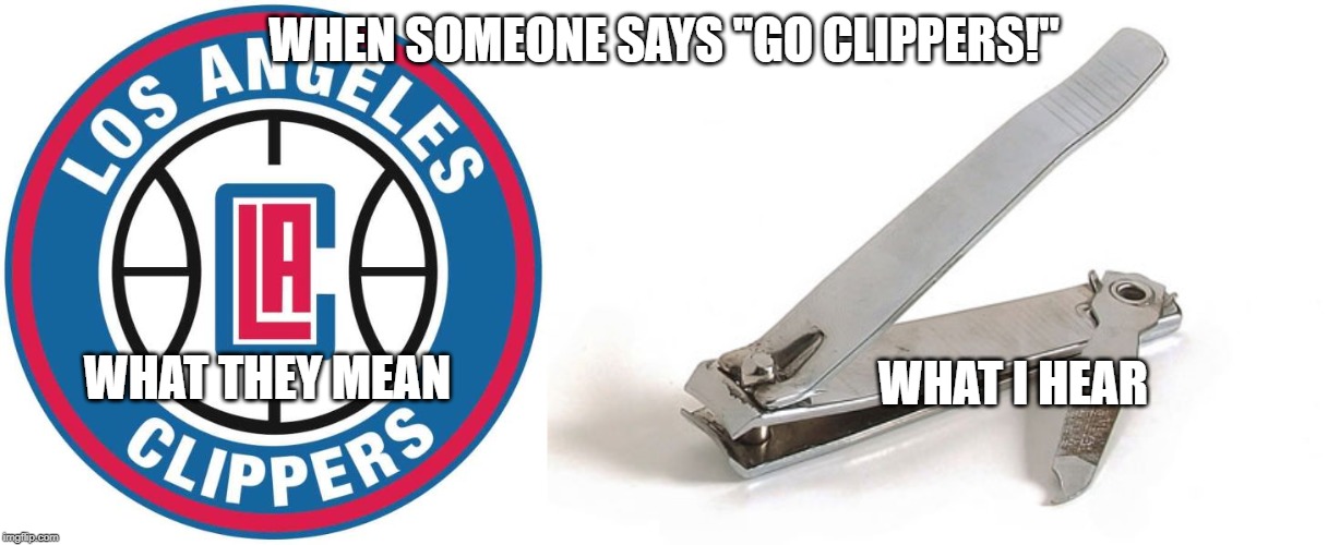 Symantics |  WHEN SOMEONE SAYS "GO CLIPPERS!"; WHAT THEY MEAN; WHAT I HEAR | image tagged in nail clippers,la clippers,nba | made w/ Imgflip meme maker