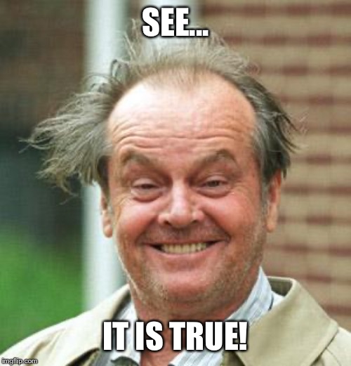 Jack Nicholson Crazy Hair | SEE... IT IS TRUE! | image tagged in jack nicholson crazy hair | made w/ Imgflip meme maker