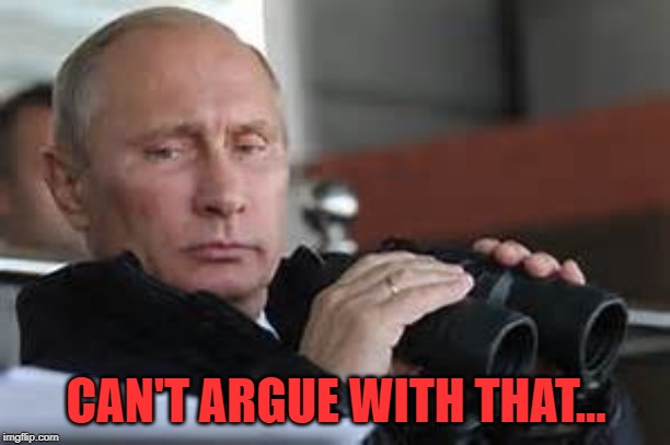 Putin Binoculars | CAN'T ARGUE WITH THAT... | made w/ Imgflip meme maker