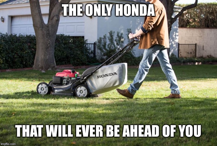 THE ONLY HONDA; THAT WILL EVER BE AHEAD OF YOU | image tagged in cars | made w/ Imgflip meme maker