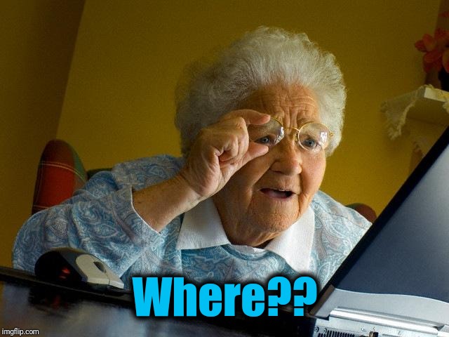 Grandma Finds The Internet Meme | Where?? | image tagged in memes,grandma finds the internet | made w/ Imgflip meme maker