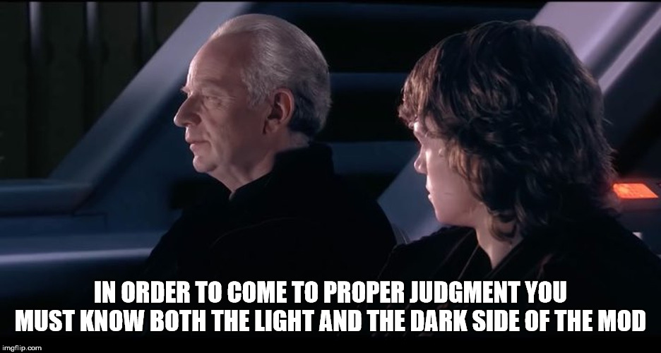 Palpetine | IN ORDER TO COME TO PROPER JUDGMENT YOU MUST KNOW BOTH THE LIGHT AND THE DARK SIDE OF THE MOD | image tagged in palpetine | made w/ Imgflip meme maker