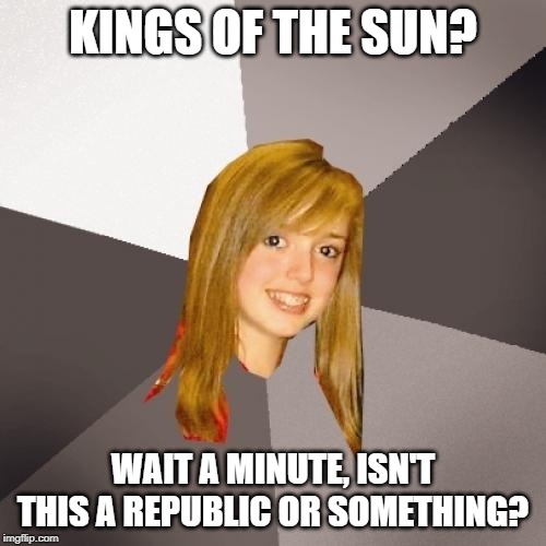 The band isn't American but Aussie | KINGS OF THE SUN? WAIT A MINUTE, ISN'T THIS A REPUBLIC OR SOMETHING? | image tagged in memes,musically oblivious 8th grader | made w/ Imgflip meme maker