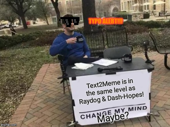 Change My Mind | TYPO ALERT!!! Text2Meme is in the same level as Raydog & Dash-Hopes! Maybe? | image tagged in memes,change my mind | made w/ Imgflip meme maker
