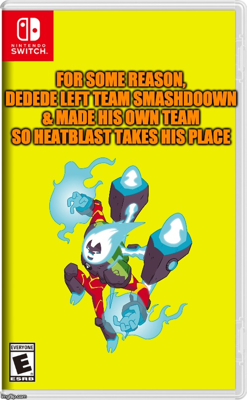 Yeah, just realized someone made Dedede have his own team so yeah | FOR SOME REASON, DEDEDE LEFT TEAM SMASHDOOWN & MADE HIS OWN TEAM SO HEATBLAST TAKES HIS PLACE | image tagged in nintendo switch | made w/ Imgflip meme maker