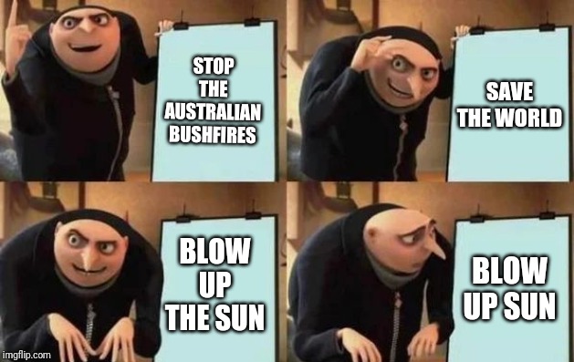Gru's Plan Meme | STOP THE AUSTRALIAN BUSHFIRES; SAVE THE WORLD; BLOW UP THE SUN; BLOW UP SUN | image tagged in gru's plan | made w/ Imgflip meme maker