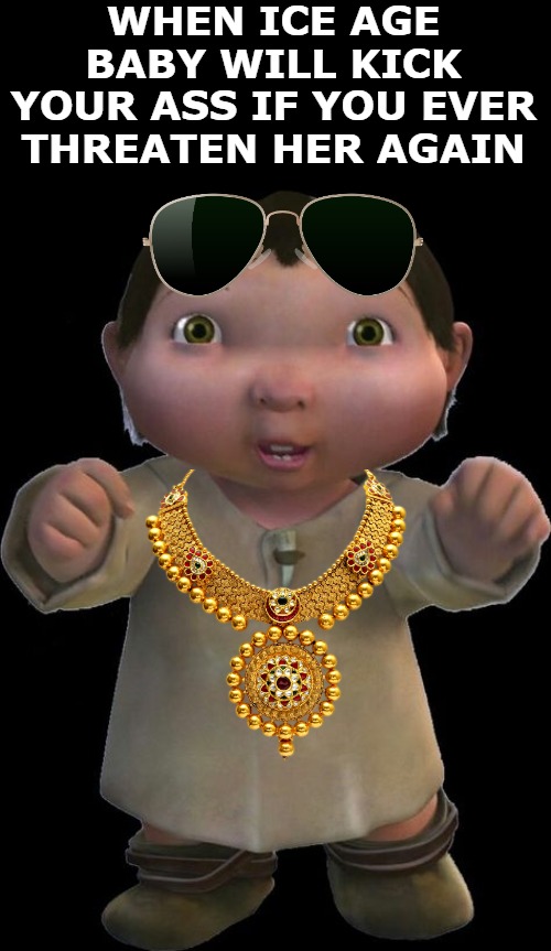 WHEN ICE AGE BABY WILL KICK YOUR ASS IF YOU EVER THREATEN HER AGAIN | image tagged in iceagebaby | made w/ Imgflip meme maker