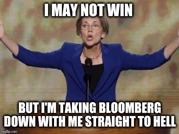 Elizabeth Warren | I MAY NOT WIN BUT I'M TAKING BLOOMBERG DOWN WITH ME STRAIGHT TO HELL | image tagged in elizabeth warren | made w/ Imgflip meme maker