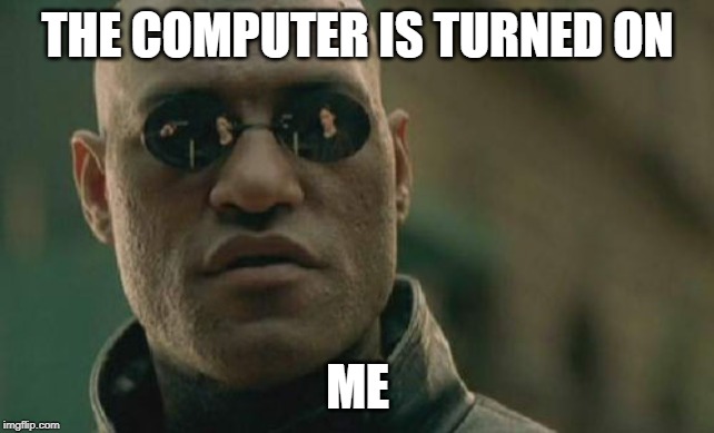 Matrix Morpheus | THE COMPUTER IS TURNED ON; ME | image tagged in memes,matrix morpheus | made w/ Imgflip meme maker
