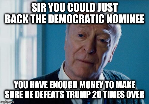 alfred | SIR YOU COULD JUST BACK THE DEMOCRATIC NOMINEE YOU HAVE ENOUGH MONEY TO MAKE SURE HE DEFEATS TRUMP 20 TIMES OVER | image tagged in alfred | made w/ Imgflip meme maker