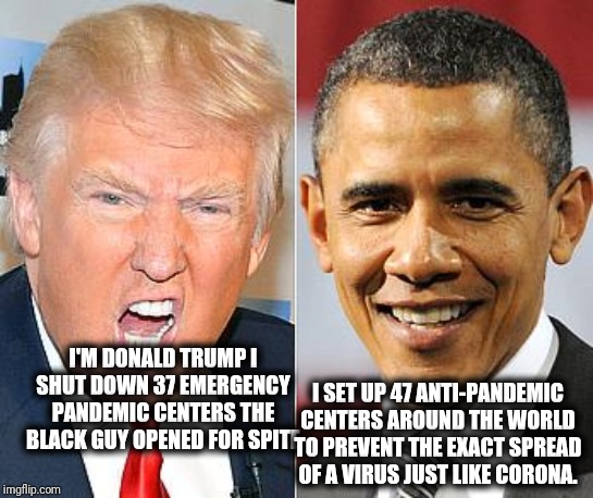 Trump Obama | I'M DONALD TRUMP I SHUT DOWN 37 EMERGENCY PANDEMIC CENTERS THE BLACK GUY OPENED FOR SPITE I SET UP 47 ANTI-PANDEMIC CENTERS AROUND THE WORLD | image tagged in trump obama | made w/ Imgflip meme maker