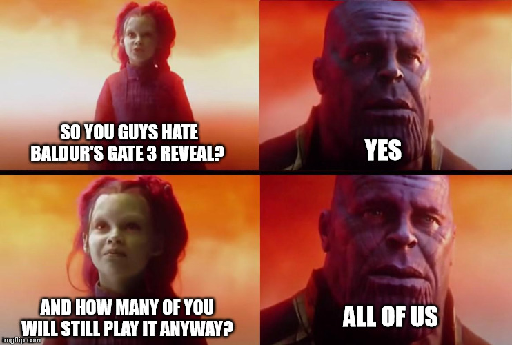 thanos what did it cost | SO YOU GUYS HATE BALDUR'S GATE 3 REVEAL? YES; AND HOW MANY OF YOU WILL STILL PLAY IT ANYWAY? ALL OF US | image tagged in thanos what did it cost | made w/ Imgflip meme maker