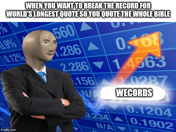 Wecords | WHEN YOU WANT TO BREAK THE RECORD FOR WORLD'S LONGEST QUOTE SO YOU QUOTE THE WHOLE BIBLE; WECORDS | image tagged in wecords | made w/ Imgflip meme maker