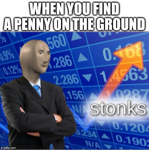 Stonks | WHEN YOU FIND A PENNY ON THE GROUND | image tagged in stonks | made w/ Imgflip meme maker