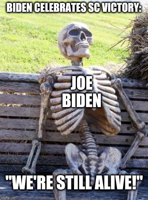 When the only thing between you and the end is the two-minute warning. | BIDEN CELEBRATES SC VICTORY:; JOE BIDEN; "WE'RE STILL ALIVE!" | image tagged in memes,waiting skeleton,biden,still alive | made w/ Imgflip meme maker