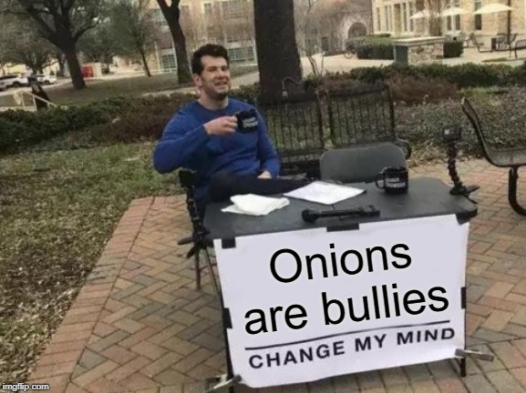 Change My Mind Meme | Onions are bullies | image tagged in memes,change my mind,fun,onion | made w/ Imgflip meme maker
