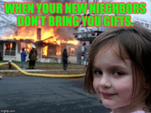 Disaster Girl Meme | WHEN YOUR NEW NIEGHBORS DON'T BRING YOU GIFTS. | image tagged in memes,disaster girl | made w/ Imgflip meme maker