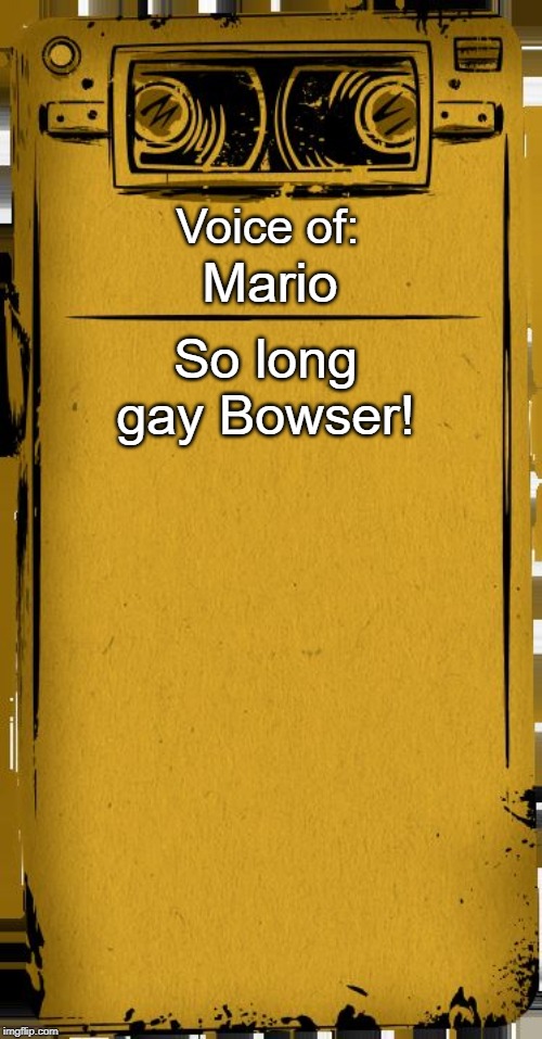 Bendy Audio | Voice of:; Mario; So long gay Bowser! | image tagged in bendy audio | made w/ Imgflip meme maker