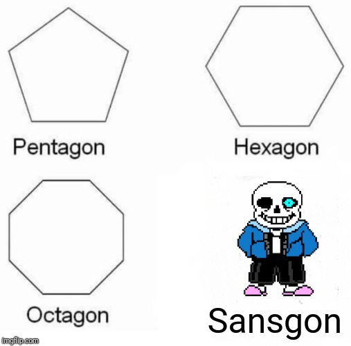 Pentagon Hexagon Octagon | Sansgon | image tagged in memes,pentagon hexagon octagon | made w/ Imgflip meme maker