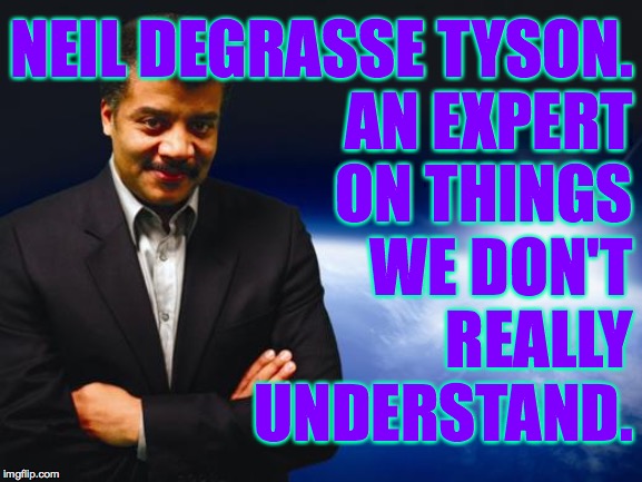 Careers in Incompetence series: Neil deGrasseTyson. | NEIL DEGRASSE TYSON.
AN EXPERT
ON THINGS
WE DON'T
REALLY
UNDERSTAND. | image tagged in neil degrasse tyson,memes,experts,this guy found a job,why can't you | made w/ Imgflip meme maker