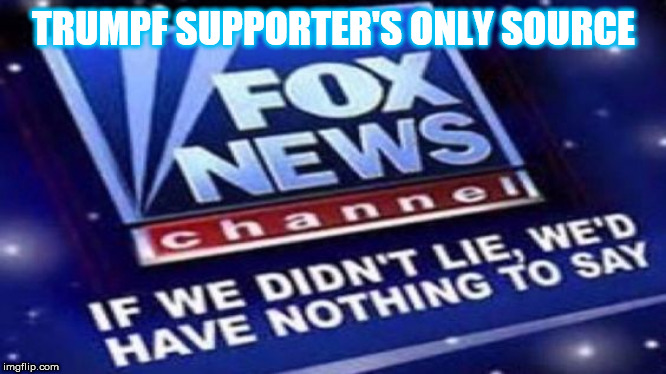 FAUX news is an "entertainment" channel, NOT a source for actual news. | TRUMPF SUPPORTER'S ONLY SOURCE | image tagged in dumbasses,dump trump,trump supporters,trump lies,lies,misinformation | made w/ Imgflip meme maker