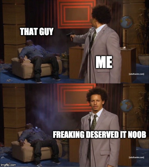 ME THAT GUY FREAKING DESERVED IT NOOB | image tagged in memes,who killed hannibal | made w/ Imgflip meme maker