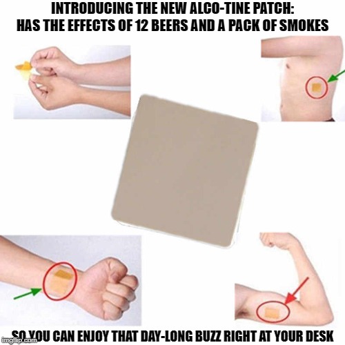 INTRODUCING THE NEW ALCO-TINE PATCH:
HAS THE EFFECTS OF 12 BEERS AND A PACK OF SMOKES; SO YOU CAN ENJOY THAT DAY-LONG BUZZ RIGHT AT YOUR DESK | image tagged in beer | made w/ Imgflip meme maker