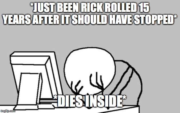 Computer Guy Facepalm Meme | *JUST BEEN RICK ROLLED 15 YEARS AFTER IT SHOULD HAVE STOPPED*; *DIES INSIDE* | image tagged in memes,computer guy facepalm | made w/ Imgflip meme maker