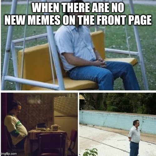 Narcos Bored Meme | WHEN THERE ARE NO NEW MEMES ON THE FRONT PAGE | image tagged in narcos bored meme | made w/ Imgflip meme maker