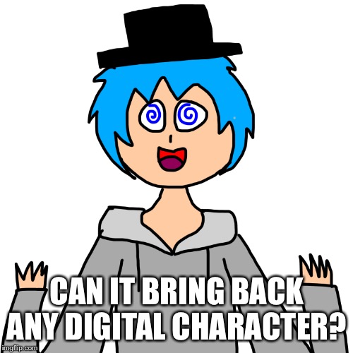 CAN IT BRING BACK ANY DIGITAL CHARACTER? | image tagged in human luno 3 | made w/ Imgflip meme maker