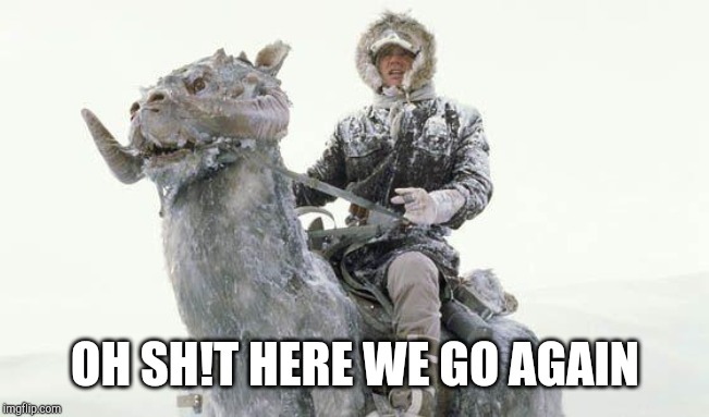Star Wars Cold | OH SH!T HERE WE GO AGAIN | image tagged in star wars cold | made w/ Imgflip meme maker