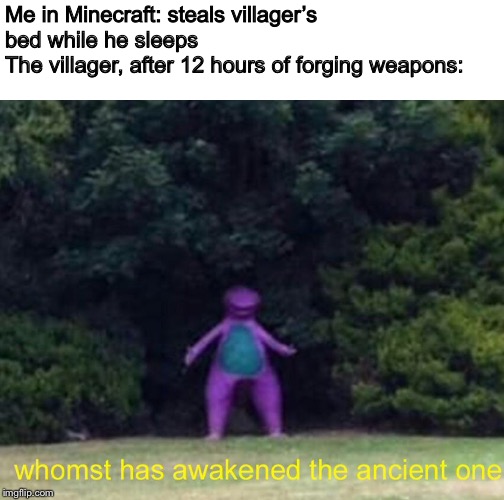 Minecraft 1.14 be like | Me in Minecraft: steals villager’s bed while he sleeps
The villager, after 12 hours of forging weapons: | image tagged in memes,minecraft,barney | made w/ Imgflip meme maker