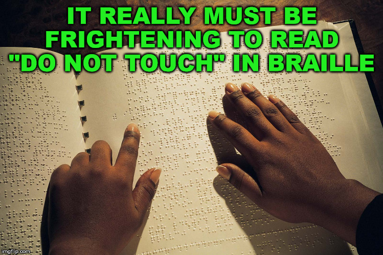 Scariest thing to read. | IT REALLY MUST BE FRIGHTENING TO READ "DO NOT TOUCH" IN BRAILLE | image tagged in braille,reading,frightened,scary | made w/ Imgflip meme maker