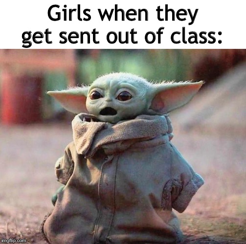 Surprised Baby Yoda | Girls when they get sent out of class: | image tagged in surprised baby yoda | made w/ Imgflip meme maker