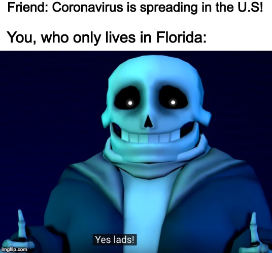 Sans from florida! | Friend: Coronavirus is spreading in the U.S! You, who only lives in Florida: | image tagged in sans,usa,coronavirus,if undertale was realistic | made w/ Imgflip meme maker