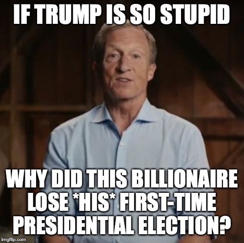 If Trump is so stupid, why do liberals keep losing when they go up against him? | IF TRUMP IS SO STUPID; WHY DID THIS BILLIONAIRE LOSE *HIS* FIRST-TIME PRESIDENTIAL ELECTION? | image tagged in tom steyer,democrat,2020,election,president,liberals | made w/ Imgflip meme maker